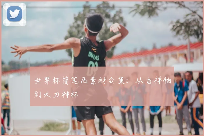 世界杯简笔画素材合集：从吉祥物到大力神杯
