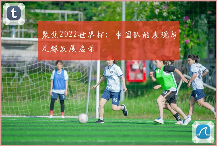 聚焦2022世界杯：中国队的表现与足球发展启示