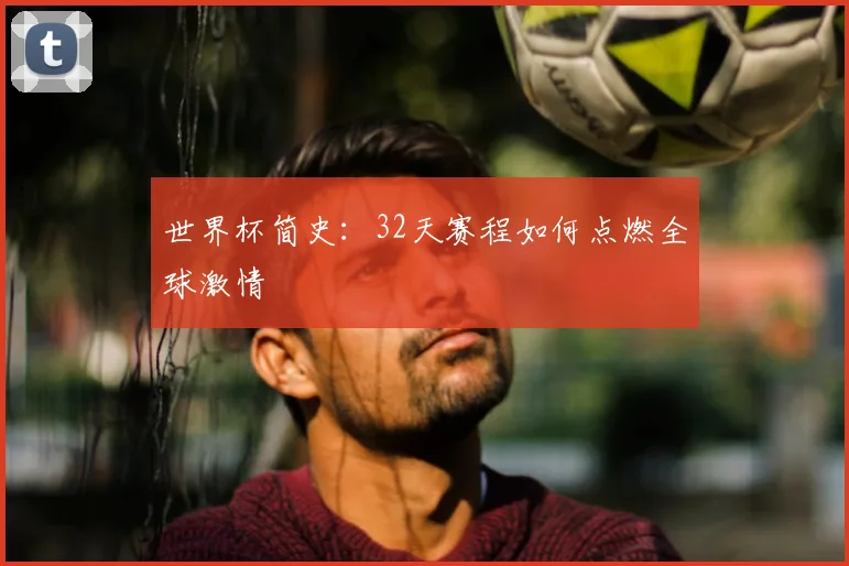 世界杯简史：32天赛程如何点燃全球激情