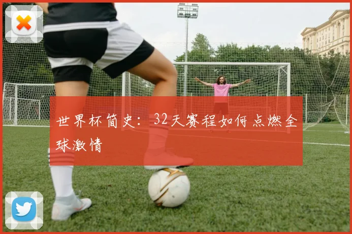 世界杯简史：32天赛程如何点燃全球激情