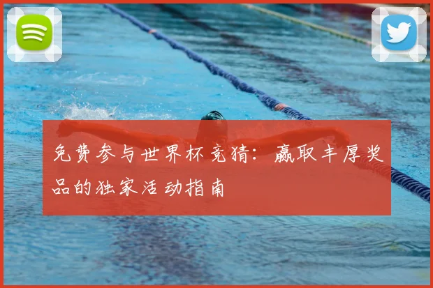 免费参与世界杯竞猜：赢取丰厚奖品的独家活动指南