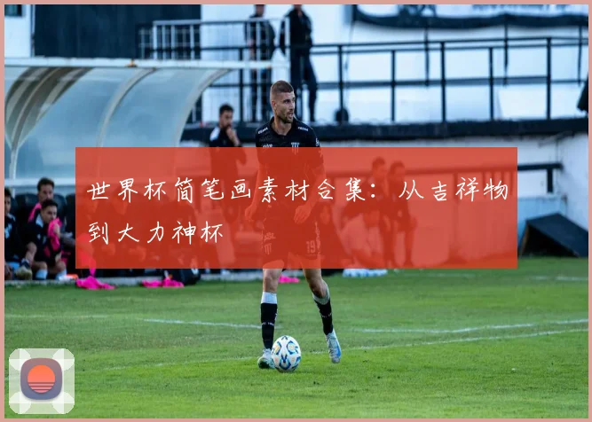 世界杯简笔画素材合集：从吉祥物到大力神杯