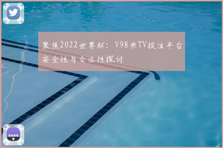 聚焦2022世界杯：V98典TV投注平台安全性与合法性探讨