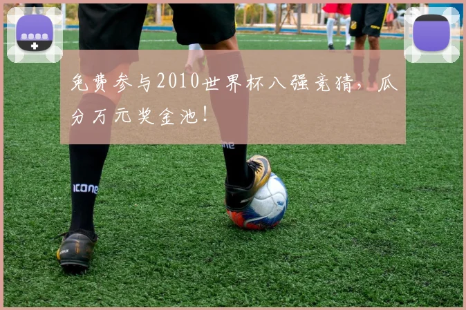 免费参与2010世界杯八强竞猜，瓜分万元奖金池！