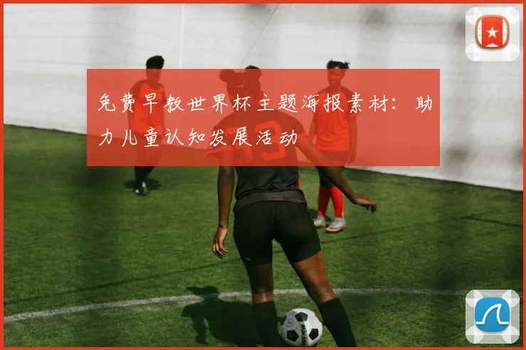 免费早教世界杯主题海报素材：助力儿童认知发展活动