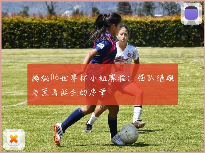 揭秘06世界杯小组赛程：强队暗礁与黑马诞生的序章